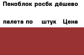 Пеноблок росбк дёшево 3 палета по 40 штук › Цена ­ 120 - Мордовия респ. Строительство и ремонт » Материалы   . Мордовия респ.